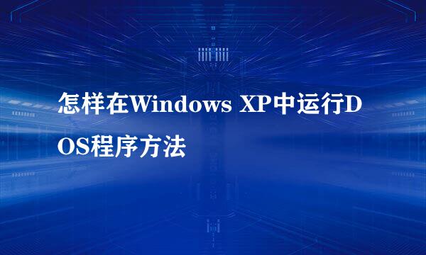 怎样在Windows XP中运行DOS程序方法