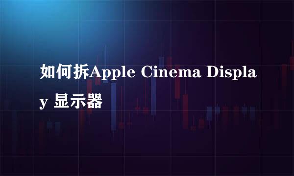 如何拆Apple Cinema Display 显示器