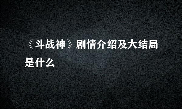 《斗战神》剧情介绍及大结局是什么