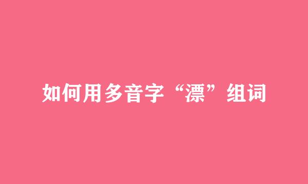 如何用多音字“漂”组词