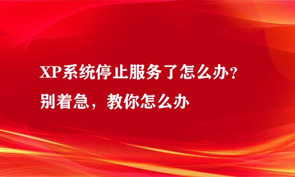 XP系统停止服务了怎么办？别着急，教你怎么办