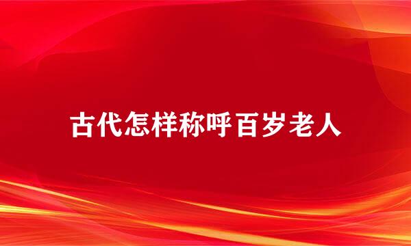 古代怎样称呼百岁老人