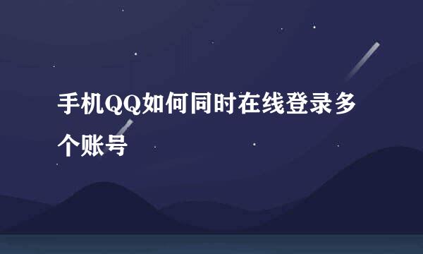 手机QQ如何同时在线登录多个账号