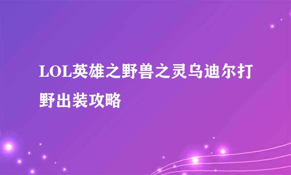 LOL英雄之野兽之灵乌迪尔打野出装攻略