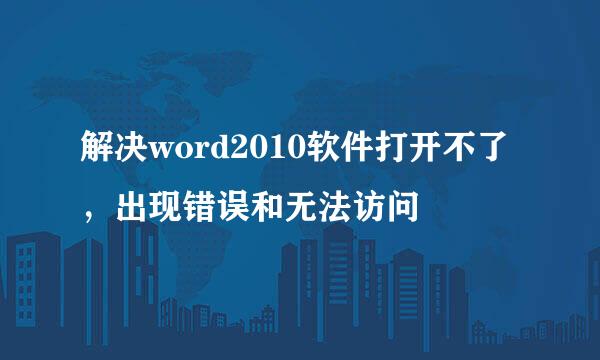 解决word2010软件打开不了，出现错误和无法访问