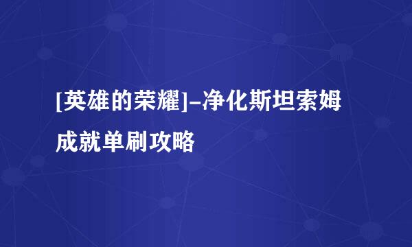 [英雄的荣耀]-净化斯坦索姆成就单刷攻略