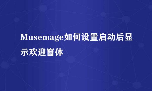 Musemage如何设置启动后显示欢迎窗体