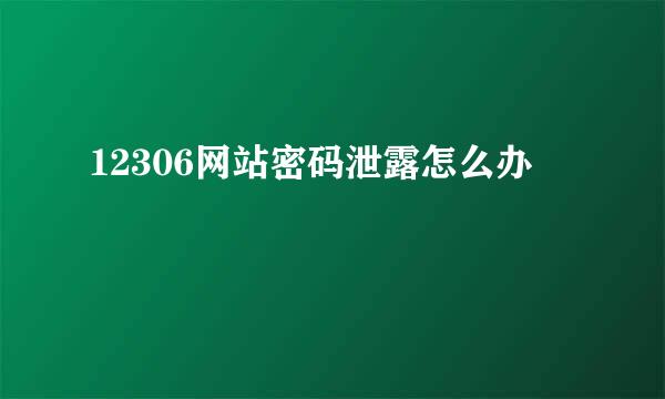 12306网站密码泄露怎么办