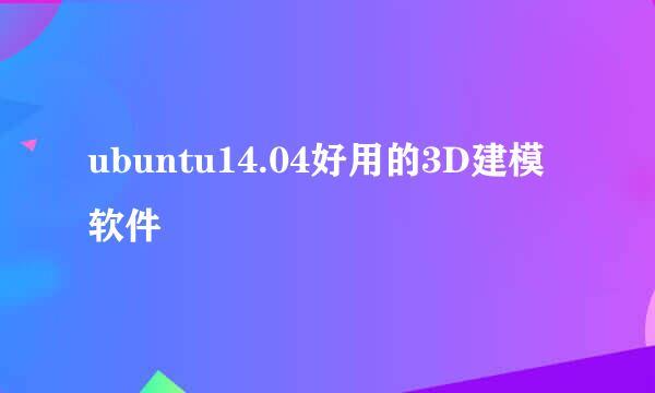 ubuntu14.04好用的3D建模软件