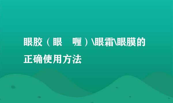 眼胶（眼啫喱）\眼霜\眼膜的正确使用方法