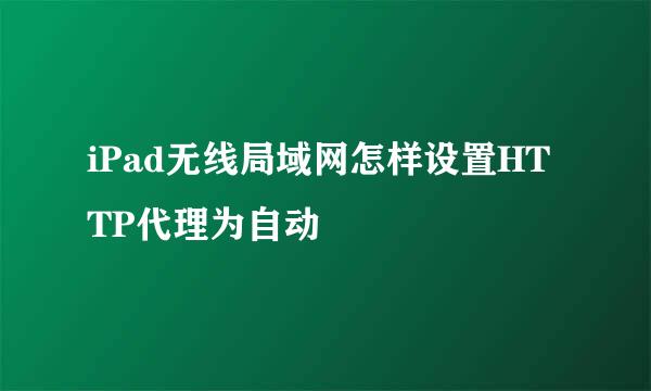 iPad无线局域网怎样设置HTTP代理为自动