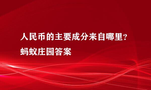 人民币的主要成分来自哪里？蚂蚁庄园答案