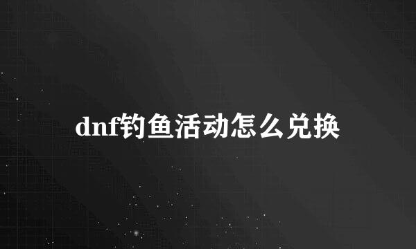 dnf钓鱼活动怎么兑换