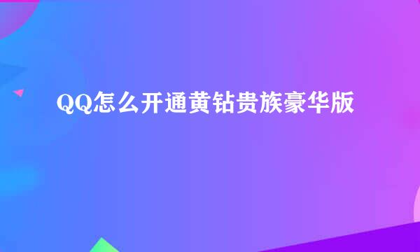 QQ怎么开通黄钻贵族豪华版