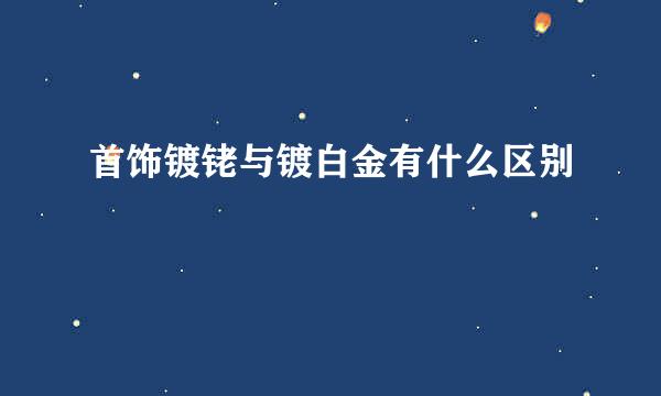 首饰镀铑与镀白金有什么区别