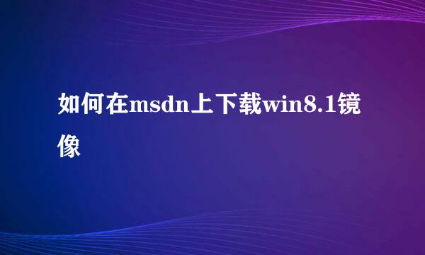 如何在msdn上下载win8.1镜像