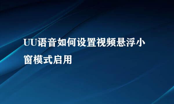 UU语音如何设置视频悬浮小窗模式启用