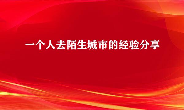 一个人去陌生城市的经验分享