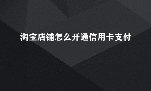 淘宝店铺怎么开通信用卡支付