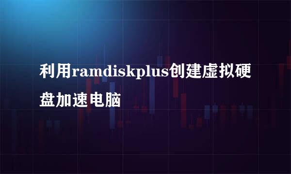 利用ramdiskplus创建虚拟硬盘加速电脑