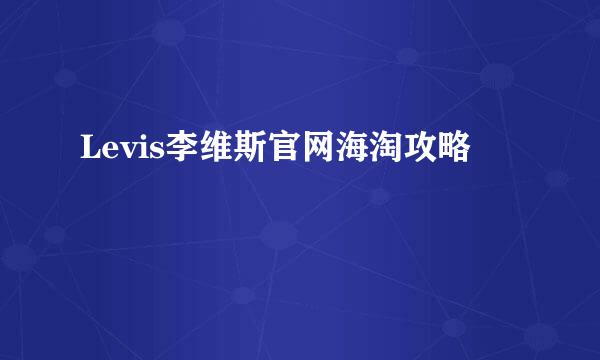 Levis李维斯官网海淘攻略