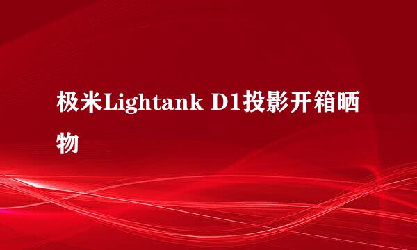 极米Lightank D1投影开箱晒物