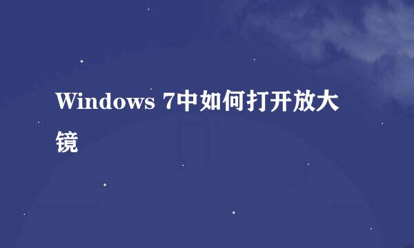 Windows 7中如何打开放大镜