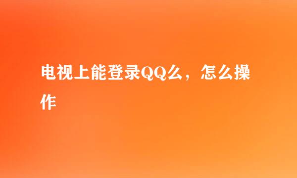 电视上能登录QQ么，怎么操作