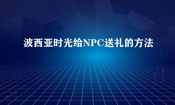 波西亚时光给NPC送礼的方法