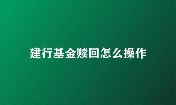 建行基金赎回怎么操作