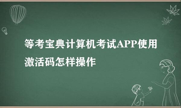 等考宝典计算机考试APP使用激活码怎样操作