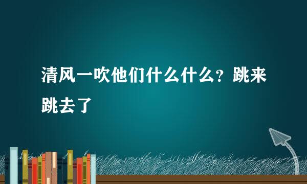 清风一吹他们什么什么？跳来跳去了