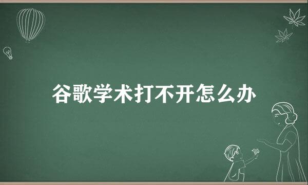 谷歌学术打不开怎么办