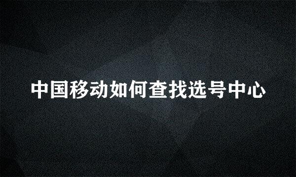 中国移动如何查找选号中心