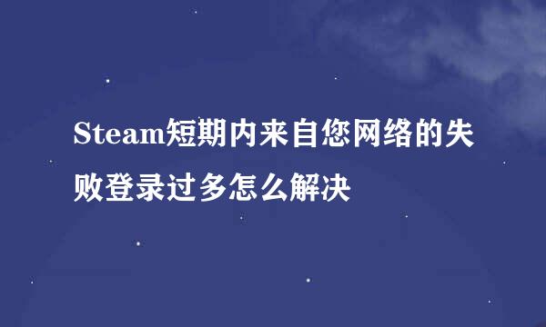 Steam短期内来自您网络的失败登录过多怎么解决