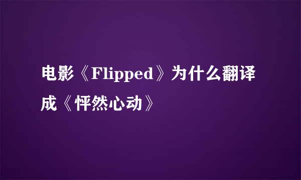 电影《Flipped》为什么翻译成《怦然心动》