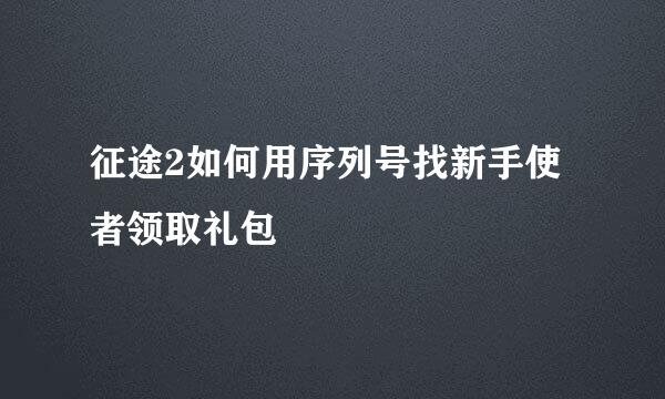 征途2如何用序列号找新手使者领取礼包