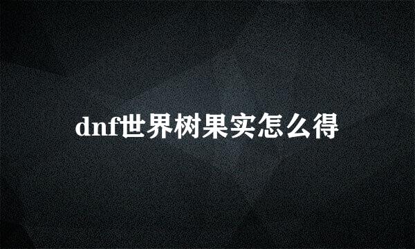 dnf世界树果实怎么得