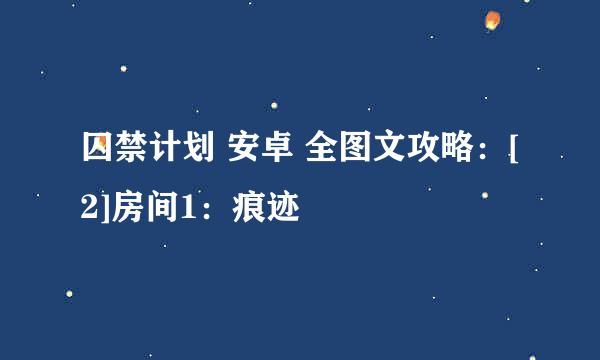 囚禁计划 安卓 全图文攻略：[2]房间1：痕迹