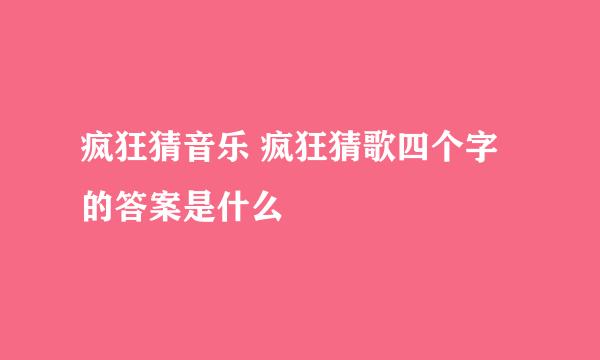 疯狂猜音乐 疯狂猜歌四个字的答案是什么