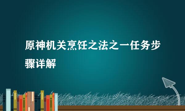 原神机关烹饪之法之一任务步骤详解