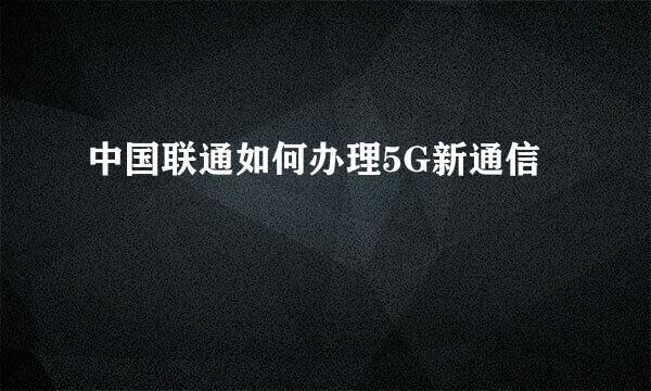 中国联通如何办理5G新通信