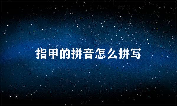 指甲的拼音怎么拼写