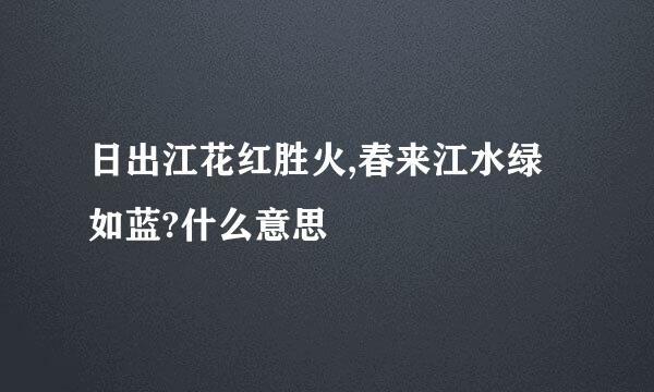 日出江花红胜火,春来江水绿如蓝?什么意思