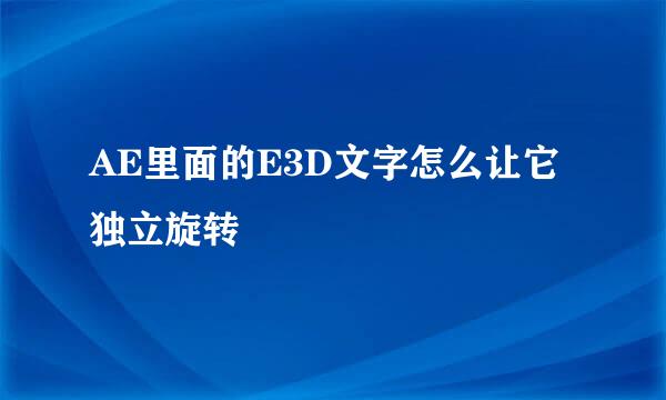 AE里面的E3D文字怎么让它独立旋转