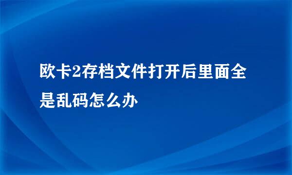 欧卡2存档文件打开后里面全是乱码怎么办