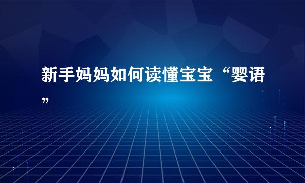 新手妈妈如何读懂宝宝“婴语”