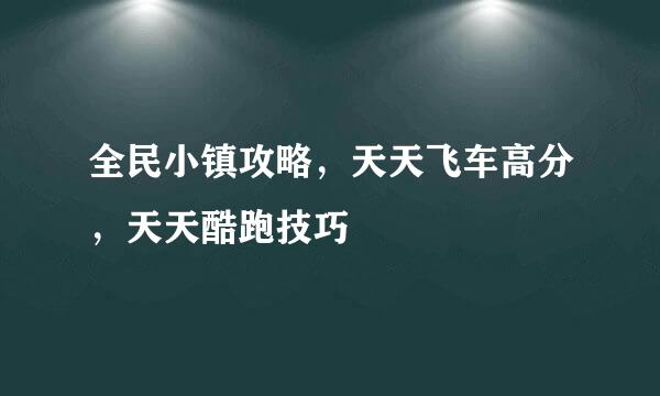 全民小镇攻略，天天飞车高分，天天酷跑技巧