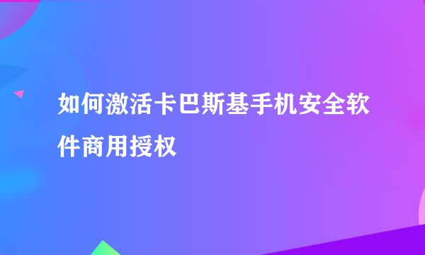 如何激活卡巴斯基手机安全软件商用授权