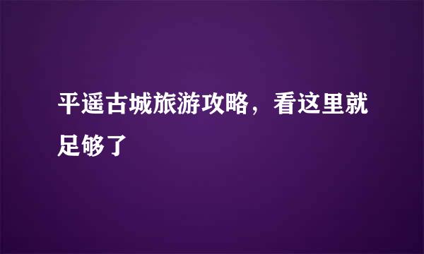 平遥古城旅游攻略，看这里就足够了